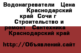 Водонагреватели › Цена ­ 5 000 - Краснодарский край, Сочи г. Строительство и ремонт » Сантехника   . Краснодарский край